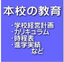 ・学校経営計画 ・カリキュラム ・時程表 ・進学実績 　　　など